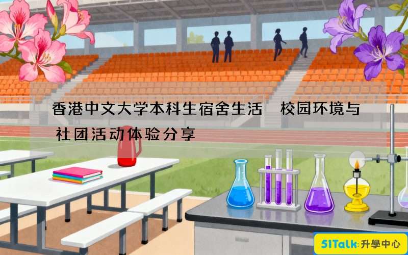 香港中文大学本科生宿舍生活 校园环境与社团活动体验分享